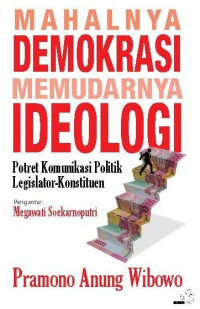 Mahalnya Demokrasi, Memudarnya Ideologi Potret Komunikasi Politik Legislator- Konstituen