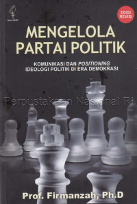 Mengelola partai politik : komunikasi dan positioning ideologi politik di era demokrasi