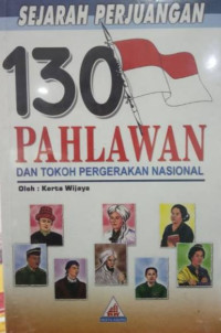 Sejarah Perjuangan 130 Pahlawan : dan Tokoh Pergerakan Nasional