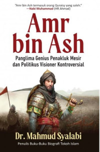 Amr bin Ash: Panglima Genius Penakluk Mesir dan Politikus Visioner Kontroversial