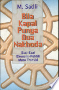 Bila Kapal Punya Dua Nakhoda : Esai-Esai Ekonomi-Politik Masa Transisi