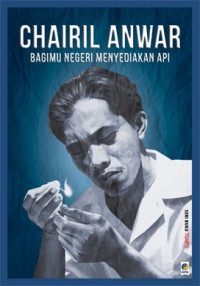 Image of Chairil Anwar: Bagimu Negeri Menyediakan Api