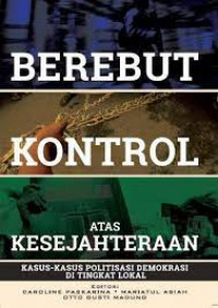 Berebut Kontrol Atas Kesejahteraan : Kasus-Kasus Politisasi Demokrasi di Tingkat Lokal