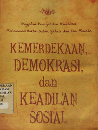 Kemerdekaan, Demokrasi, dan Keadilan Sosial: Penggalan Riwayat dan Pemikiran Mohammad Hatta, Sutan Sjahrir, dan Tan Malaka