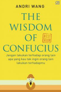 Image of The Wisdom of Confucius : Apa yang Kita Tidak Ingin Orang Lain Lakukan Terhadap Kita, Janganlah Lakukan Itu Kepada Orang Lain